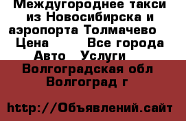 Междугороднее такси из Новосибирска и аэропорта Толмачево. › Цена ­ 14 - Все города Авто » Услуги   . Волгоградская обл.,Волгоград г.